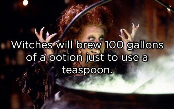 showerthoughts   - bette midler hocus pocus - Witches will brew 100 gallons of a potion just to use a teaspoon.