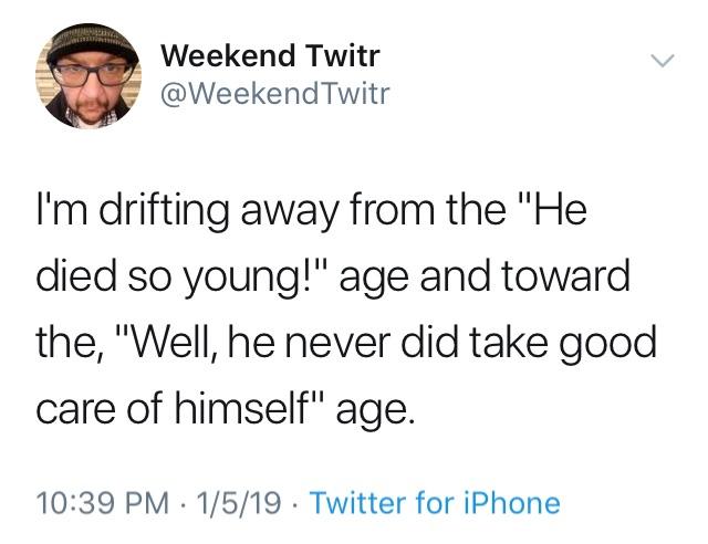 relatable tweets - Weekend Twitr Twitr I'm drifting away from the "He died so young!" age and toward the, "Well, he never did take good care of himself" age. 1519. Twitter for iPhone