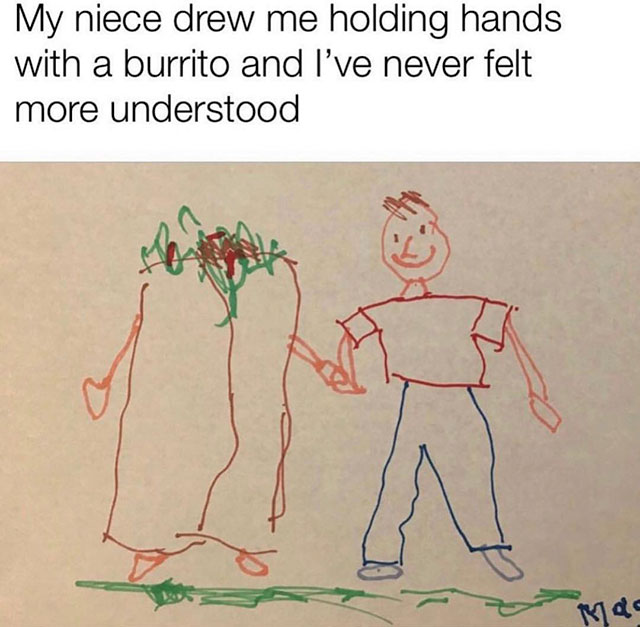 my niece drew me holding hands - My niece drew me holding hands with a burrito and I've never felt more understood