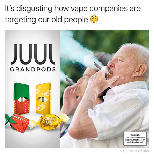 Juul - It's disgusting how vape companies are targeting our old people Juuu Grandpods Werthers Original Berthers Original adam the creator Warning This product contains nicotino. Nicotine is an addictive chemical Made With Momus