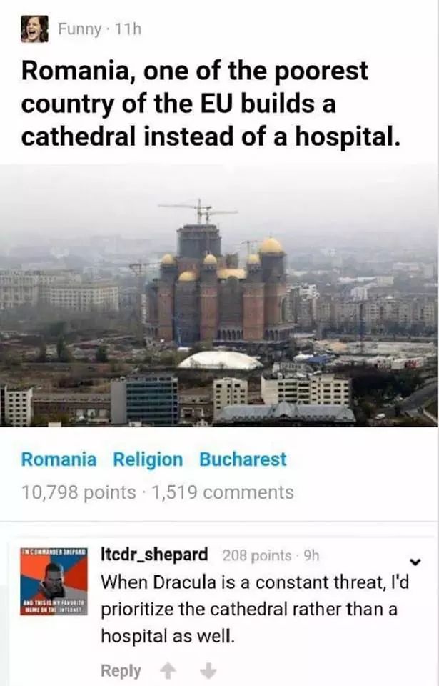 romania builds cathedral instead of hospital - Funny 11h Romania, one of the poorest country of the Eu builds a cathedral instead of a hospital. Romania Religion Bucharest 10,798 points 1,519 Scream Itcdr_shepard 208 points 9h When Dracula is a constant t
