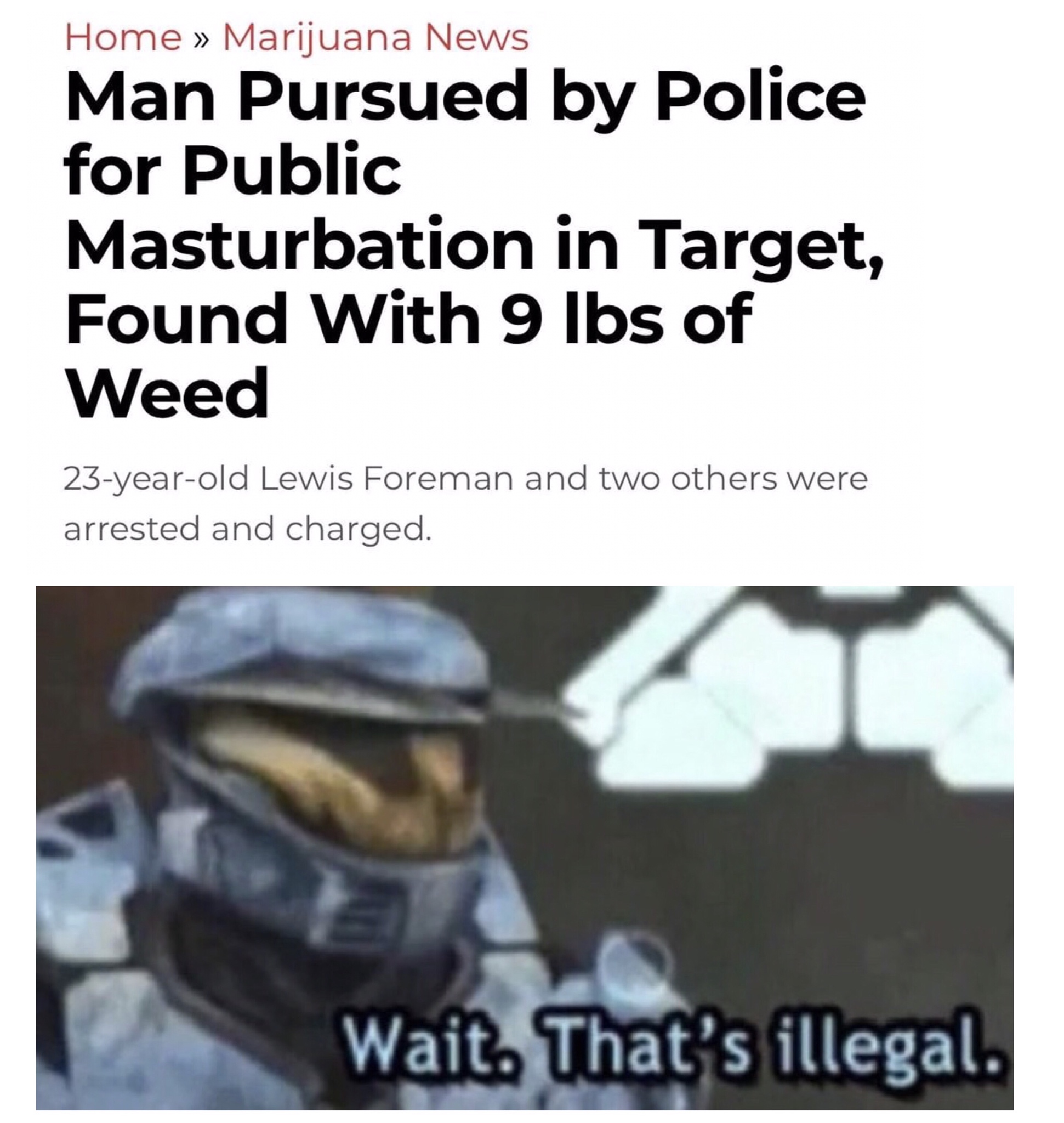 wait that's illegal fortnite meme - Home Marijuana News Man Pursued by Police for Public Masturbation in Target, Found With 9 lbs of Weed 23yearold Lewis Foreman and two others were arrested and charged. Wait. That's illegal.