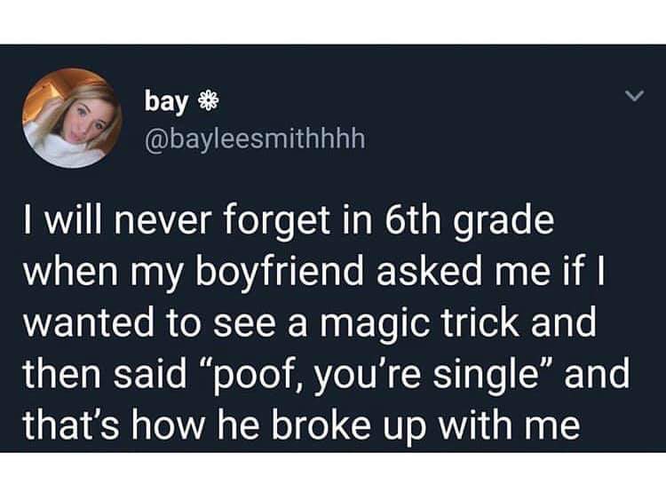 photo caption - bay are not I will never forget in 6th grade when my boyfriend asked me if I wanted to see a magic trick and then said "poof, you're single" and that's how he broke up with me