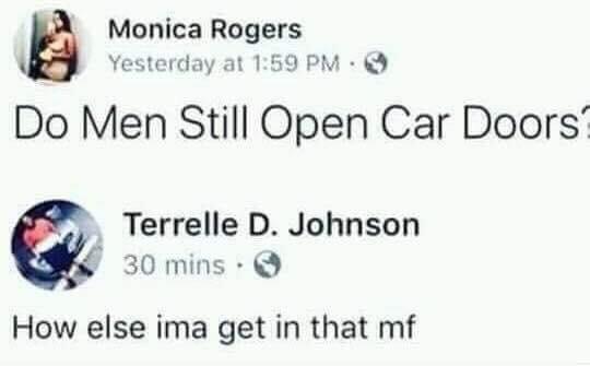 do men open car doors how else ima get in that mf - Monica Rogers Yesterday at Do Men Still Open Car Doors Terrelle D. Johnson 30 mins. How else ima get in that mf