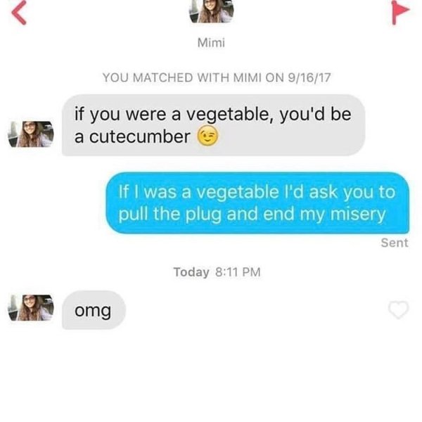 tinder - multimedia - Mimi You Matched With Mimi On 91617 if you were a vegetable, you'd be a cutecumber If I was a vegetable I'd ask you to pull the plug and end my misery Sent Today omg