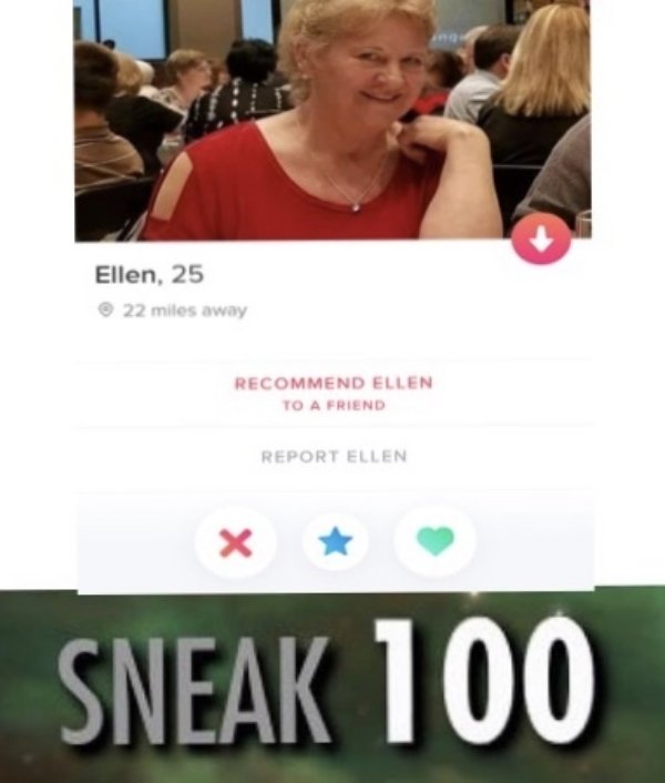 tinder - sneak 100 meme - Ellen, 25 22 miles away Recommend Ellen To A Friend Report Ellen Sneak 100
