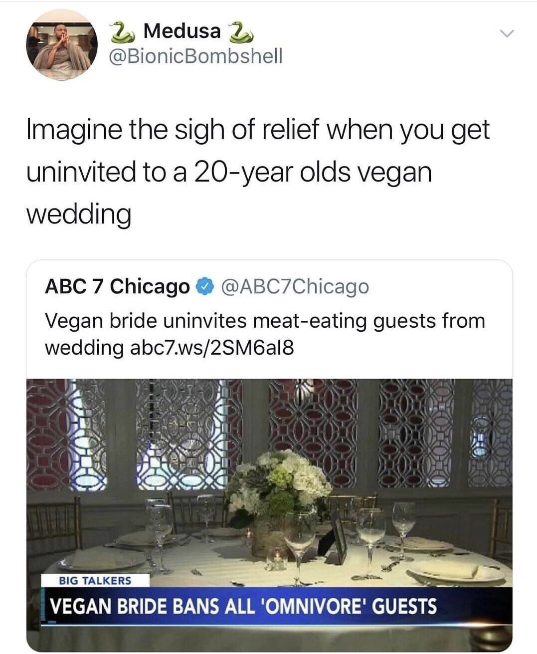 random pic WLS-TV - 2 Medusa 2 Imagine the sigh of relief when you get uninvited to a 20year olds vegan wedding Abc 7 Chicago Vegan bride uninvites meateating guests from wedding abc7.ws2SM6a18 Big Talkers Vegan Bride Bans All 'Omnivore' Guests