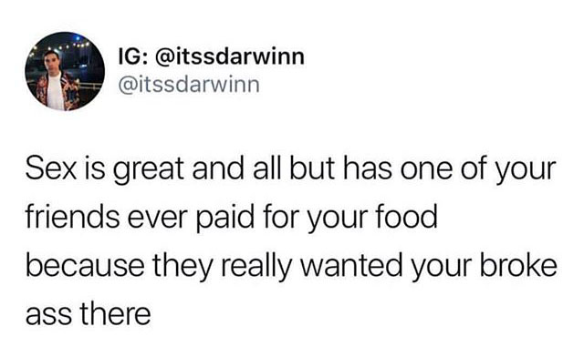 Sadness - Ig Sex is great and all but has one of your friends ever paid for your food because they really wanted your broke ass there