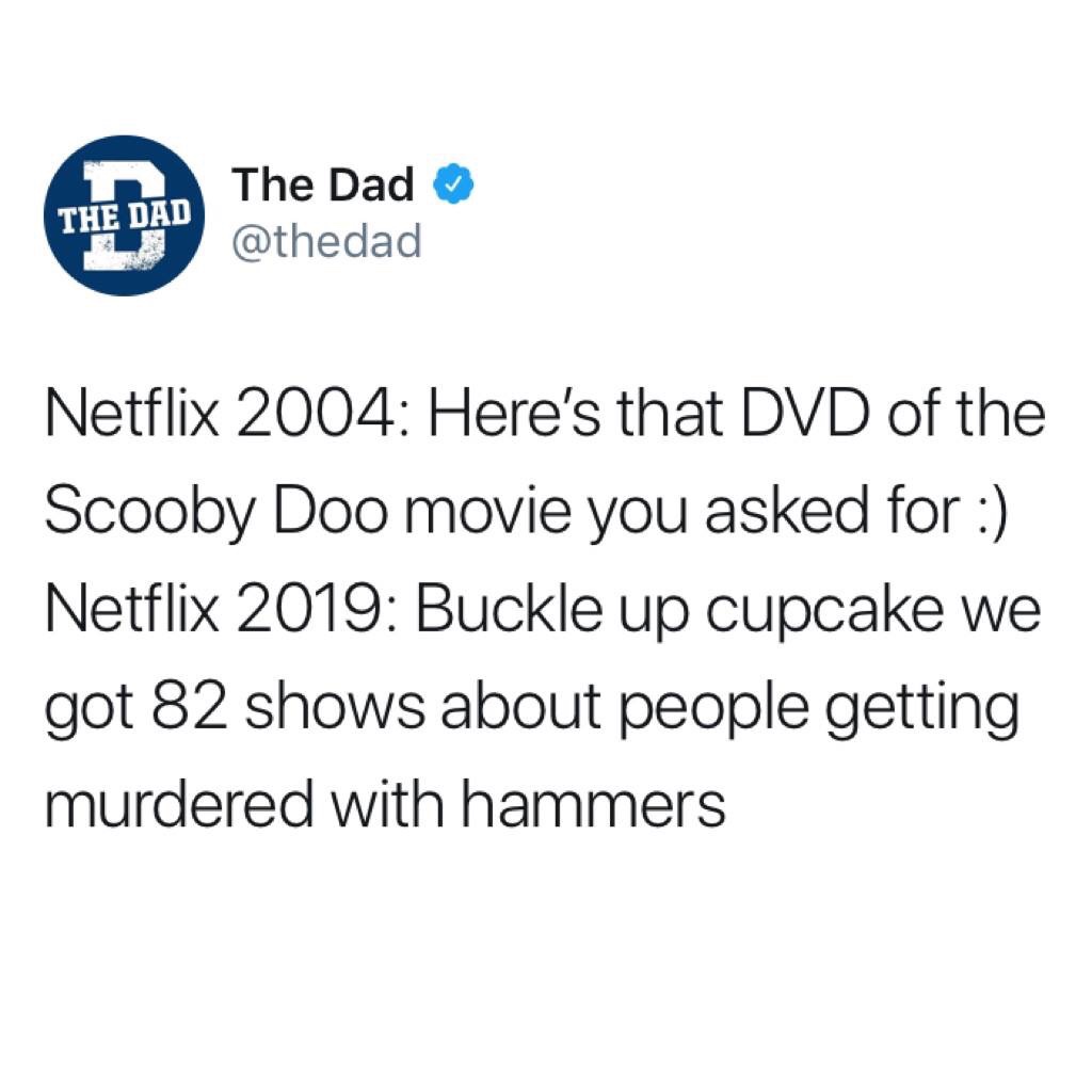 random pic my feet are tippy tappin - The Dad The Dad Netflix 2004 Here's that Dvd of the Scooby Doo movie you asked for Netflix 2019 Buckle up cupcake we got 82 shows about people getting murdered with hammers