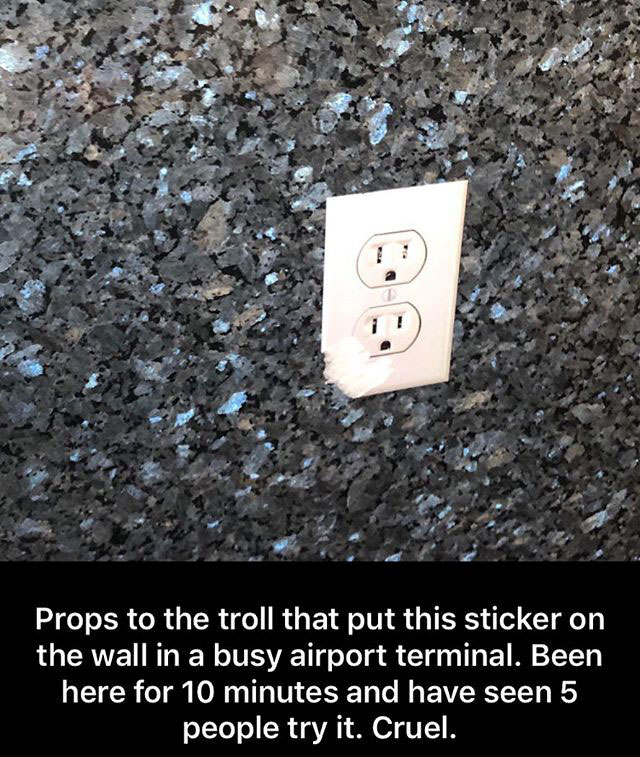 soil - Props to the troll that put this sticker on the wall in a busy airport terminal. Been here for 10 minutes and have seen 5 people try it. Cruel.