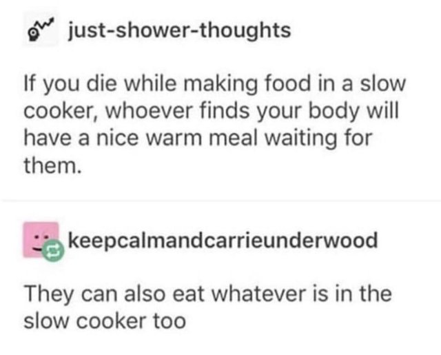 random pics - antimetabole example - one justshowerthoughts If you die while making food in a slow cooker, whoever finds your body will have a nice warm meal waiting for them. keepcalmandcarrieunderwood They can also eat whatever is in the slow cooker too