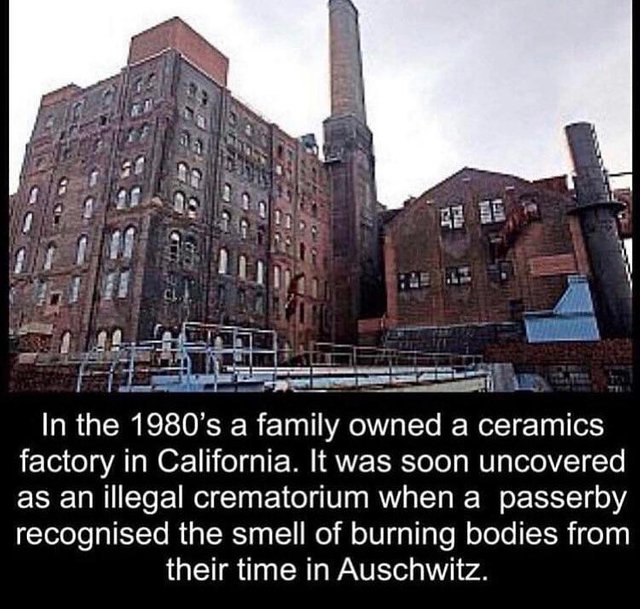 fit by step - In the 1980's a family owned a ceramics factory in California. It was soon uncovered as an illegal crematorium when a passerby recognised the smell of burning bodies from their time in Auschwitz.