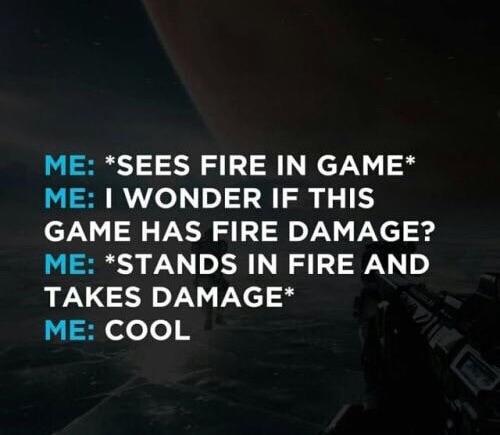 random pics - atmosphere - Me Sees Fire In Game Me I Wonder If This Game Has Fire Damage? Me Stands In Fire And Takes Damage Me Cool