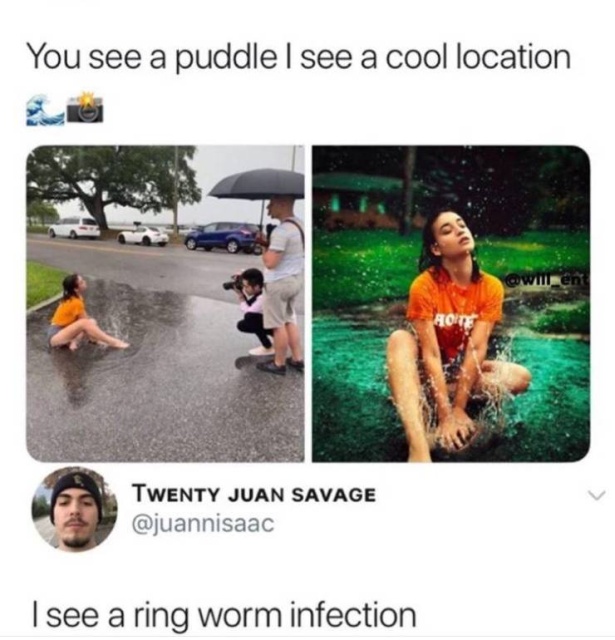 random pic Meme - You see a puddle I see a cool location Wul Twenty Juan Savage I see a ring worm infection