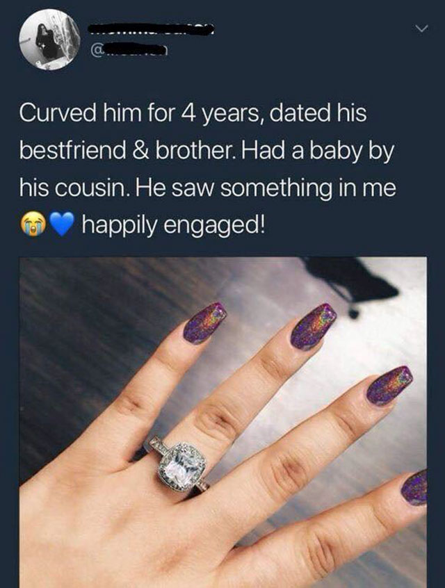 funny memes - curved him for 4 years - Curved him for 4 years, dated his bestfriend & brother. Had a baby by his cousin. He saw something in me happily engaged!
