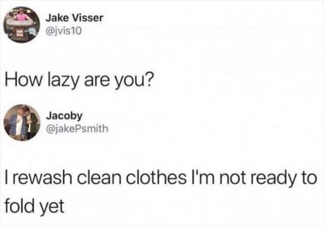 relatable funny tweets - Jake Visser 10 How lazy are you? Jacoby Trewash clean clothes I'm not ready to fold yet