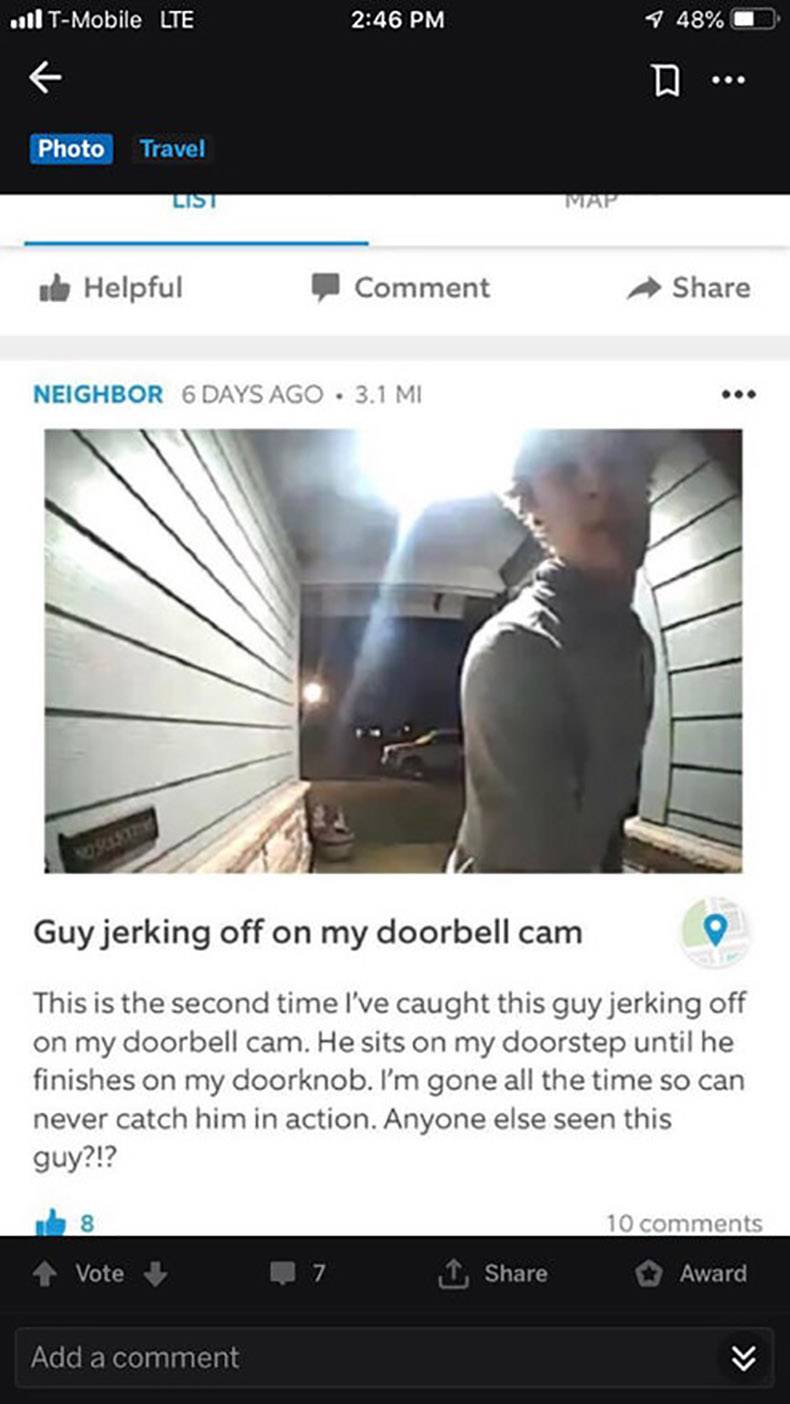 screenshot - Il TMobile Lte 1 48%O D ... Photo Travel List . de Helpful Comment Neighbor 6 Days Ago 3.1 Mi Guy jerking off on my doorbell cam This is the second time I've caught this guy jerking off on my doorbell cam. He sits on my doorstep until he fini