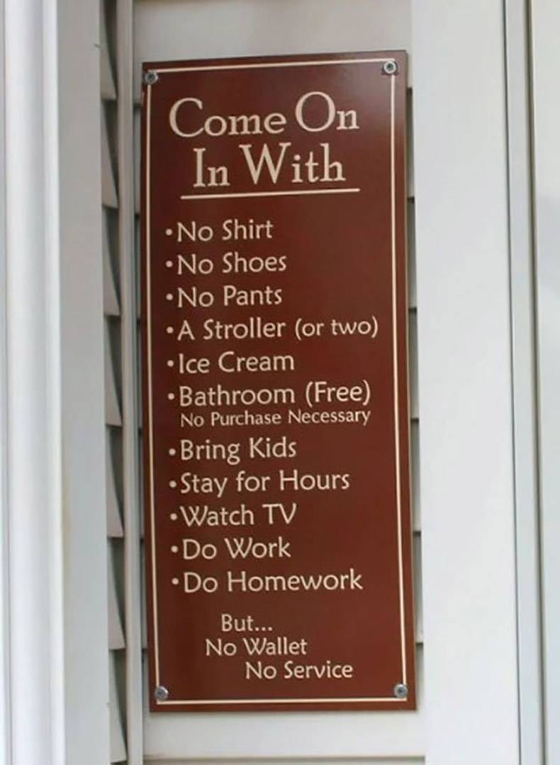 signage - Come On In With No Shirt No Shoes No Pants A Stroller or two Ice Cream Bathroom Free No Purchase Necessary Bring Kids Stay for Hours Watch Tv Do Work Do Homework But... No Wallet No Service