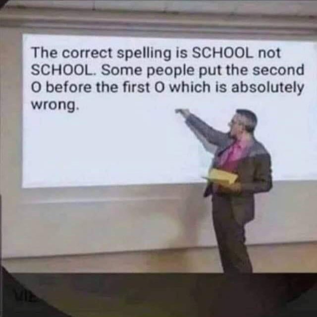 correct spelling of school is not school - The correct spelling is School not School. Some people put the second O before the first which is absolutely wrong