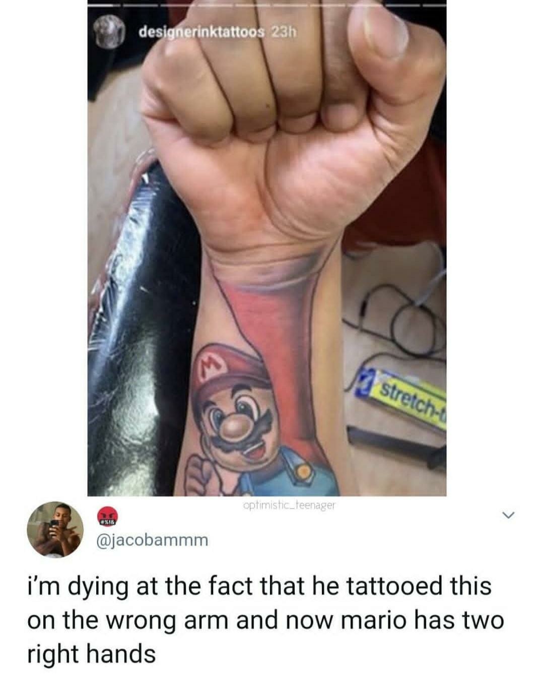 mario tattoo meme - designerinktattoos 23h stretch optimistic teenager 18 i'm dying at the fact that he tattooed this on the wrong arm and now mario has two right hands