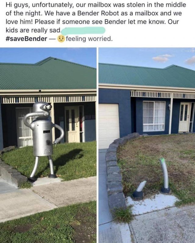 water - Hi guys, unfortunately, our mailbox was stolen in the middle of the night. We have a Bender Robot as a mailbox and we love him! Please if someone see Bender let me know. Our kids are really sad. feeling worried. all