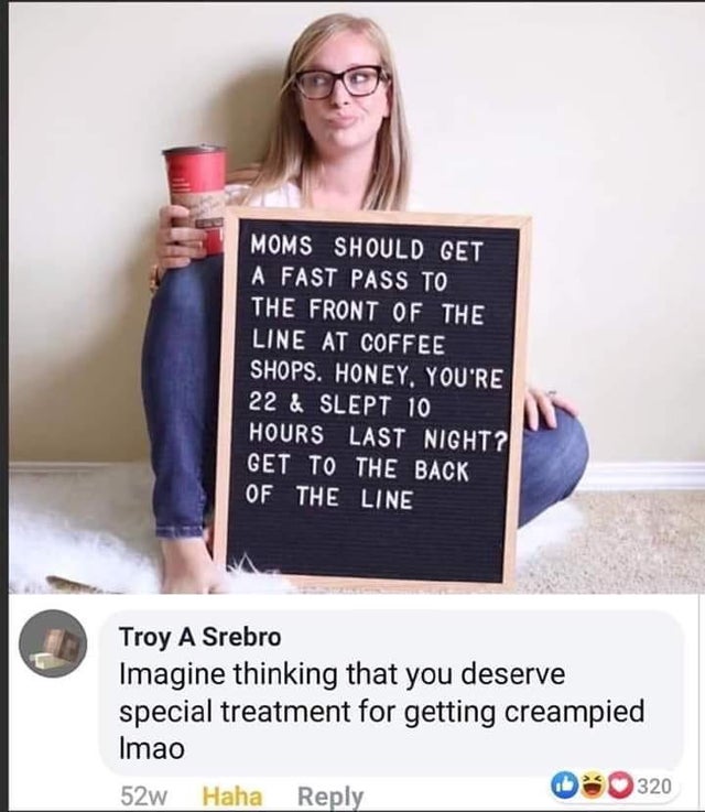 moms should get a fastpass coffee - Moms Should Get A Fast Pass To The Front Of The Line At Coffee Shops. Honey. You'Re 22 & Slept 10 Hours Last Night? Get To The Back Of The Line Troy A Srebro Imagine thinking that you deserve special treatment for getti