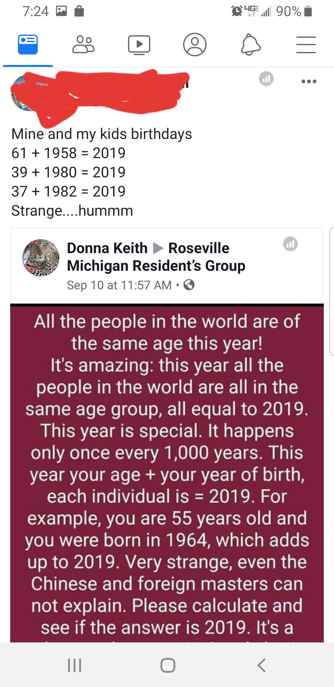 all the people in the world - @ 4G Jl 90% i Mine and my kids birthdays 61 1958 2019 39 1980 2019 37 1982 2019 Strange....hummm Donna Keith Roseville Michigan Resident's Group Sep 10 at All the people in the world are of the same age this year! It's amazin