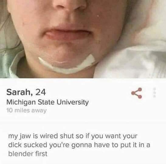 Michigan - Sarah, 24 Michigan State University 10 miles away my jaw is wired shut so if you want your dick sucked you're gonna have to put it in a blender first