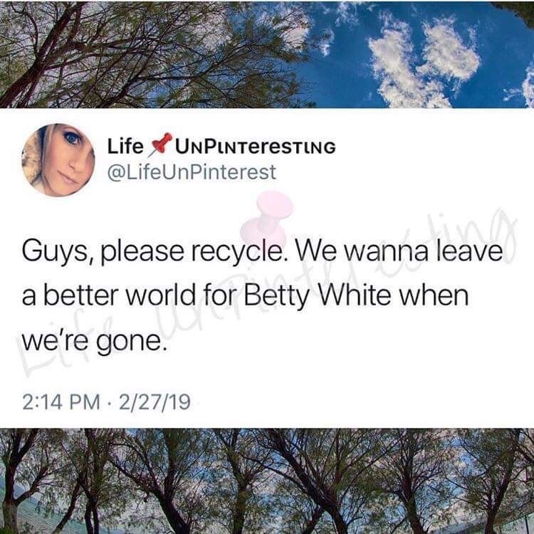 leave a better world for betty white - Life UNPLNTereSTING Pinterest Guys, please recycle. We wanna leave a better world for Betty White when we're gone. 22719