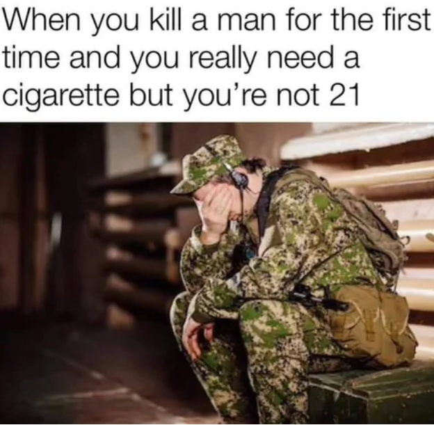Psychological trauma - When you kill a man for the first time and you really need a cigarette but you're not 21