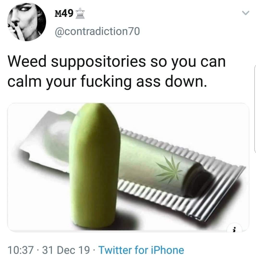 M49 70 Weed suppositories so you can calm your fucking ass down. 31 Dec 19. Twitter for iPhone