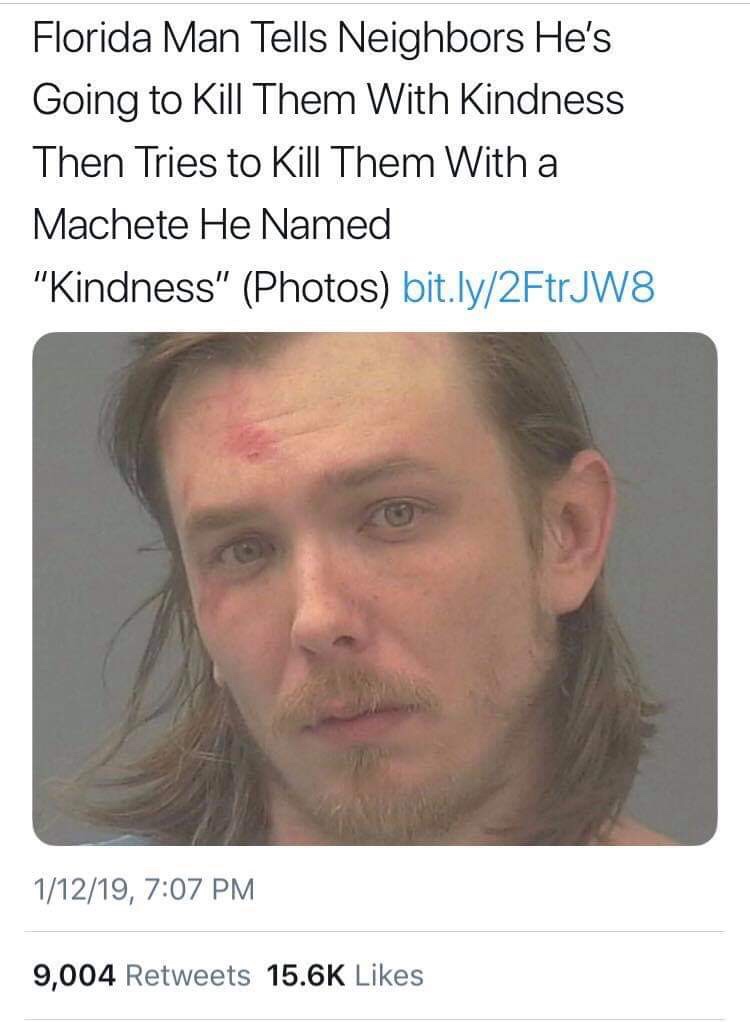 #memes instagram - Florida Man Tells Neighbors He's Going to Kill Them With Kindness Then Tries to Kill Them With a Machete He Named "Kindness" Photos bit.ly2FtrJW8 11219, 9,004