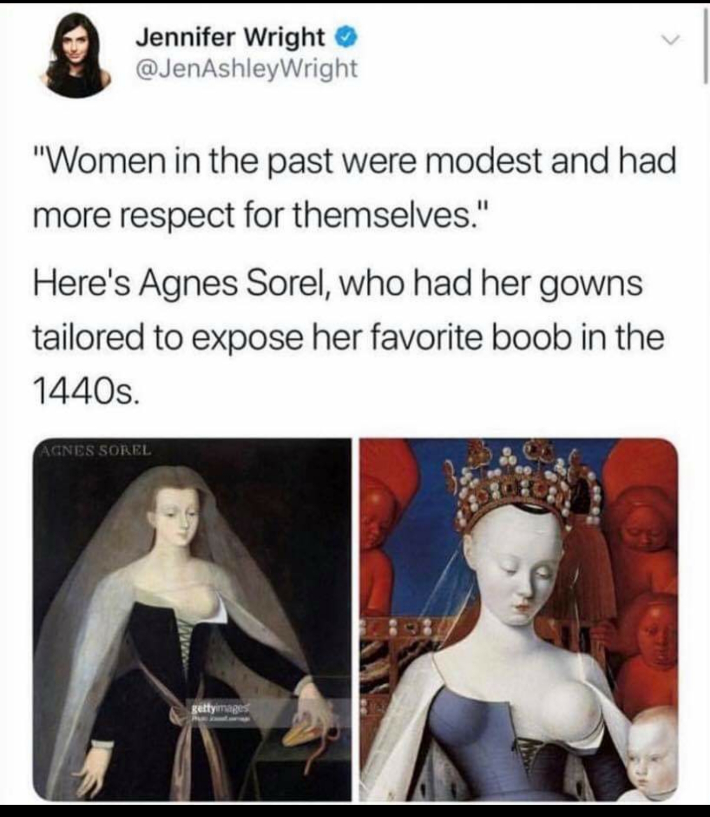 agnes sorel meme - Jennifer Wright Wright "Women in the past were modest and had more respect for themselves." Here's Agnes Sorel, who had her gowns tailored to expose her favorite boob in the 1440s. Sines Sorel