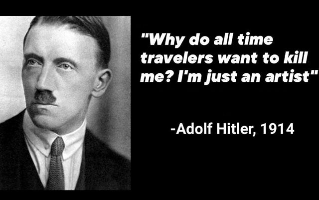 do all time travelers want to kill me - "Why do all time travelers want to kill me? I'm just an artist" Adolf Hitler, 1914