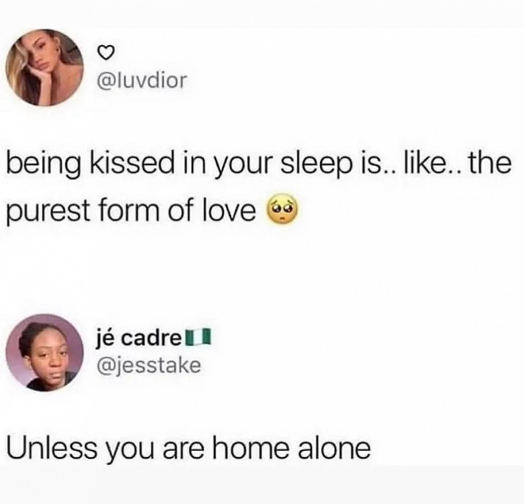 r whitepeopletwitter - being kissed in your sleep is.. .. the purest form of love je cadre j cadrell Unless you are home alone