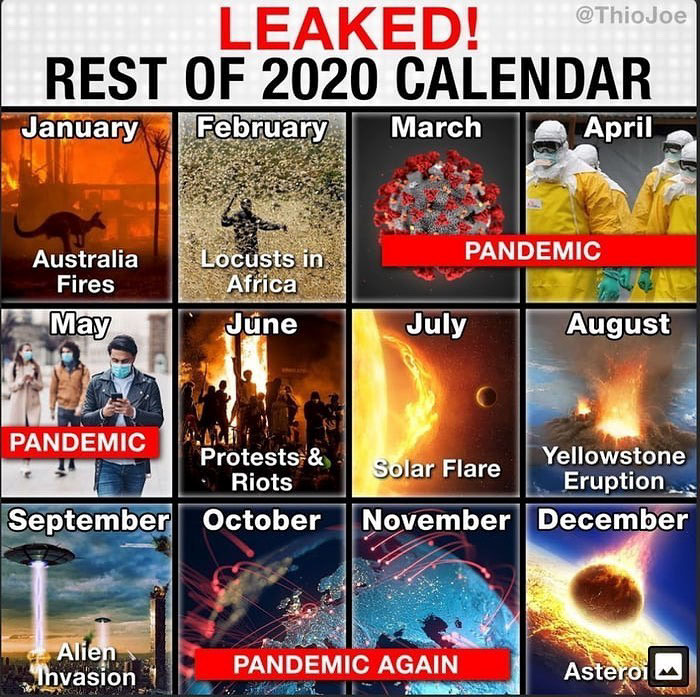 Leaked! Rest Of 2020 Calendar January February March April Pandemic Australia Fires May Locusts in Africa June July August Pandemic Protests & Yellowstone Solar Flare Riots Eruption September October November November December Alien Invasion