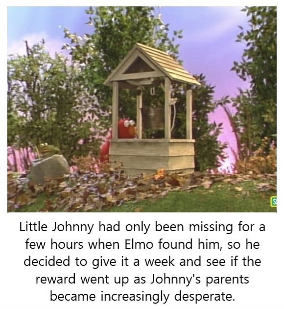 repetition - u Is Little Johnny had only been missing for a few hours when Elmo found him, so he decided to give it a week and see if the reward went up as Johnny's parents became increasingly desperate.