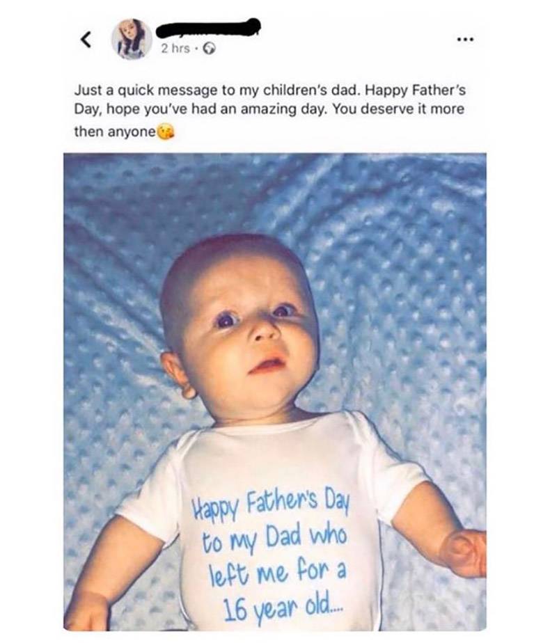 funny pics and memes - photo caption - 2 hrs. Just a quick message to my children's dad. Happy Father's Day, hope you've had an amazing day. You deserve it more then anyone to my Happy Father's Day Dad who left me for a 16 year old...