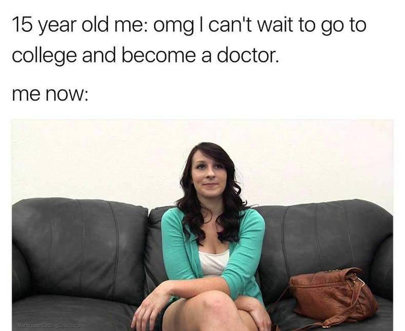 casting couch meme - 15 year old me omg I can't wait to go to college and become a doctor. me now Backpornos Couch com