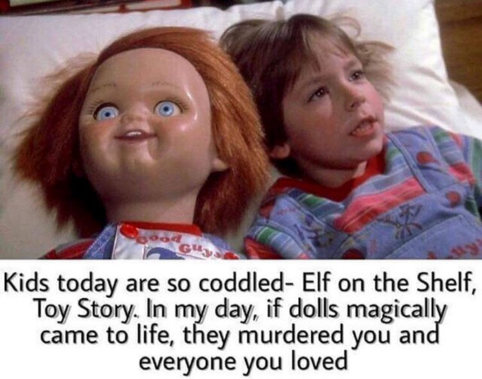 super funny memes - Kids today are so coddled Elf on the Shelf, Toy Story. In my day, if dolls magically came to life, they murdered you and everyone you loved