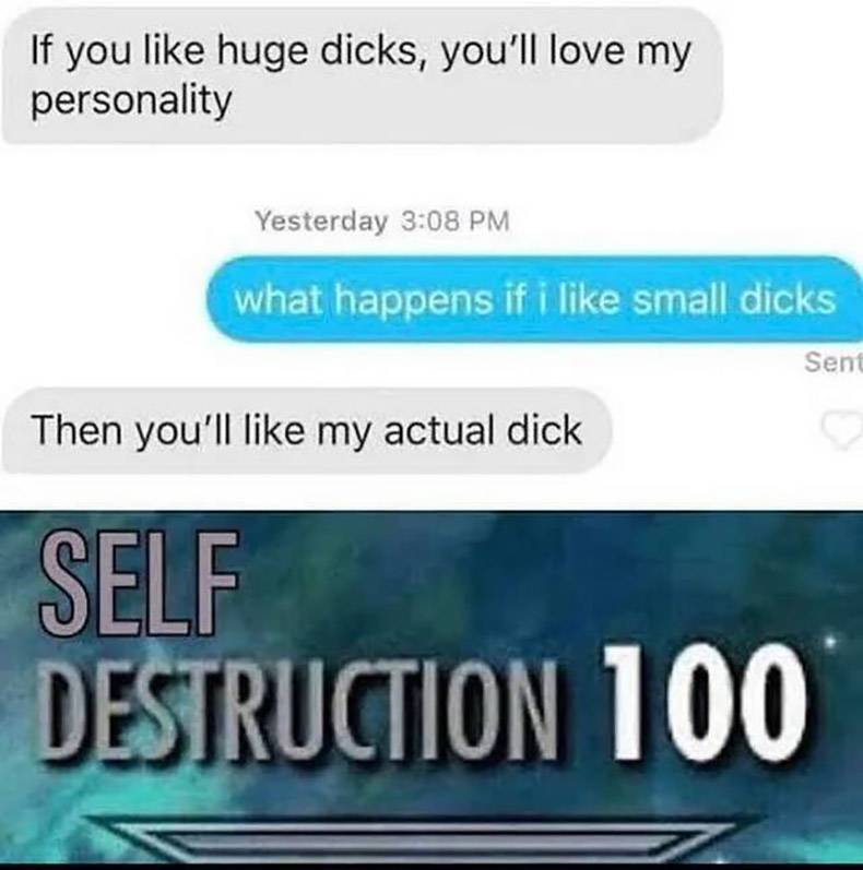 self destruct 100 - If you huge dicks, you'll love my personality Yesterday what happens if i small dicks Sent Then you'll my actual dick Self Destruction 100