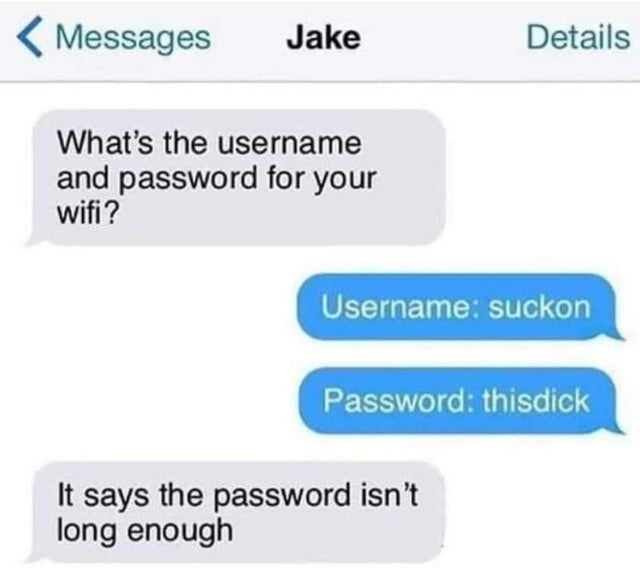 web page - Messages Jake Details What's the username and password for your wifi? Username suckon Password thisdick It says the password isn't long enough