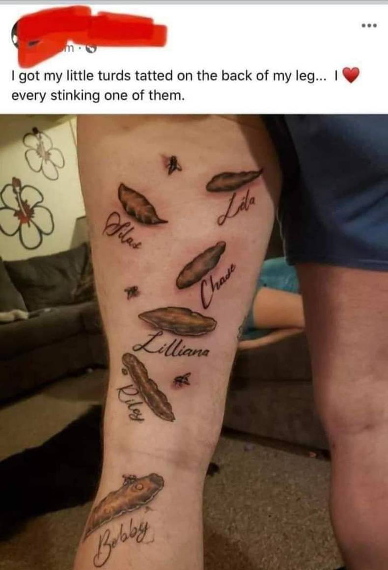 funny rando pics - poo tattoo - I got my little turds tatted on the back of my leg... every stinking one of them. Lila Silas Chase Lilliana Riley Bobby