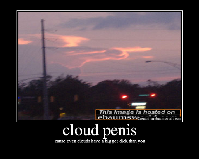  cause even clouds have a bigger dick than you