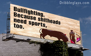 billboard - Dribbleglass.com Bullfighting. Because shitheads need sports, too.
