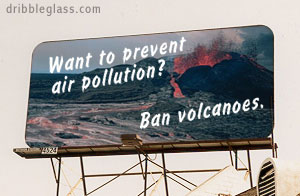 billboard - dribbleglass.com Want to prevent air pollution? Ban volcanoes.