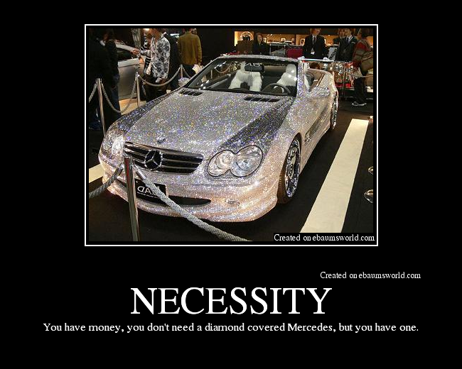 You have money, you don't need a diamond covered Mercedes, but you have one.