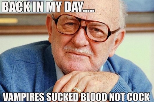 funny old man meme - Back In My Day. Vampires Sucked Blood Not Cock