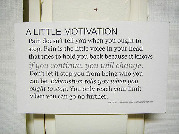 weight loss motivation - A Little Motivation Pain doesn't tell you when you ought to stop. Pain is the little voice in your head that tries to hold you back because it knows if you continue, you will change. Don't let it stop you from being who you can be