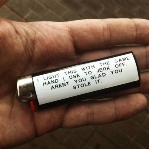 writing on lighters - 1 Light This With The Same Hand I Use To Jerk Off. Arent You Glad You Stole It.